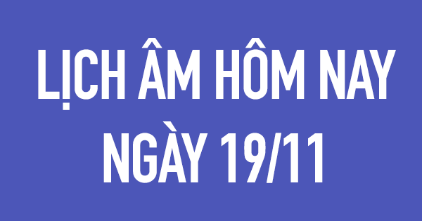 Lịch âm hôm nay, lịch âm 19/11, giờ hoàng đạo, giờ tốt 19/11